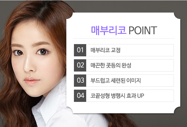 매부리코 POINT:1)매부리코 교정 2)매끈한 콧등의 완성 3)부드럽고 세련된 이미지 4)코끝성형 병행시 효과 UP