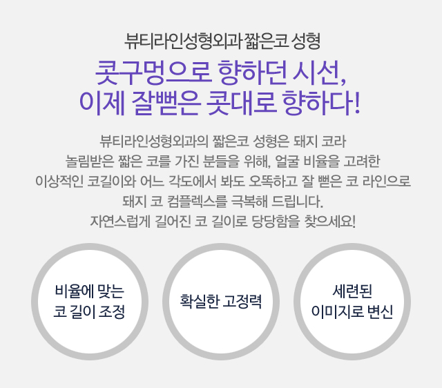 뷰티라인성형외과 짧은 코 성형:콧구멍으로 향하던 시선,이제 잘뻗은 콧대로 향하다! 뷰티라인성형외과의 짧은 코 성형은 돼지 코라 놀림받은 짧은 코를 가진 분들을 위해, 얼굴 비율을 고려한 이상적인 코길이와 어느 각도에서 봐도 오똑하고 잘 뻗은 코 라인으로 돼지 코 컴플렉스를 극복해 드립니다. 자연스럽게 길어진 코 길이로 당당함을 찾으세요!